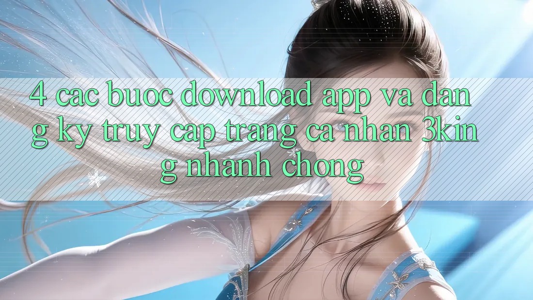 4. Các bước Download App Và Đăng Ký, Truy cập trang cá nhân 3king Nhanh Chóng 4. Các bước Download App Và Đăng Ký, Truy cập trang cá nhân 3king Nhanh Chóng