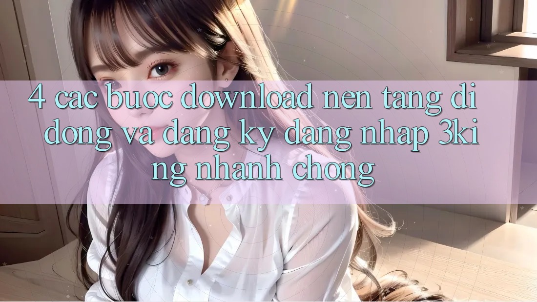 4. Các bước Download Nền tảng di động Và Đăng Ký, Đăng Nhập 3king Nhanh Chóng