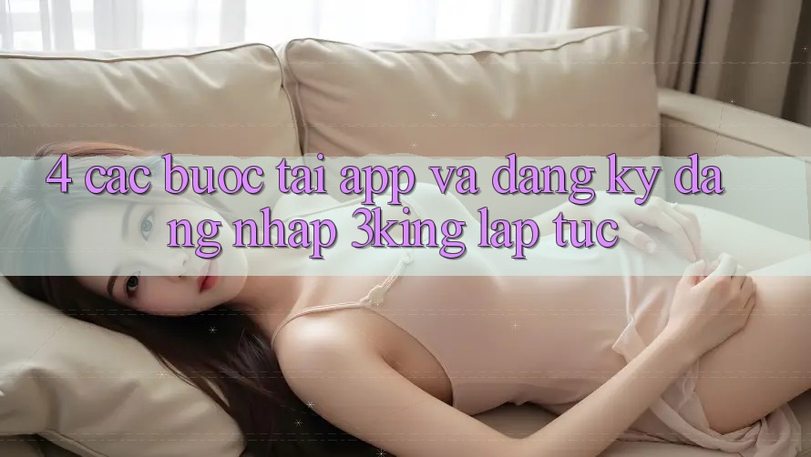4. Các bước Tải App Và Đăng Ký, Đăng Nhập 3king Lập tức 4. Các bước Tải App Và Đăng Ký, Đăng Nhập 3king Lập tức