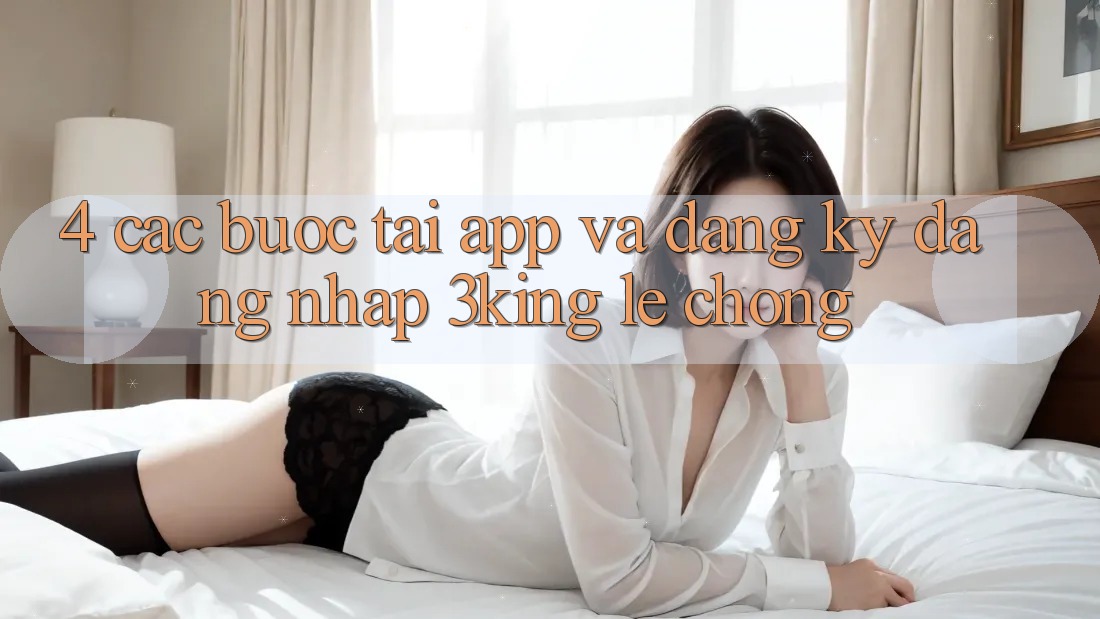 4. Các bước Tải App Và Đăng Ký, Đăng Nhập 3king Lẹ Chóng