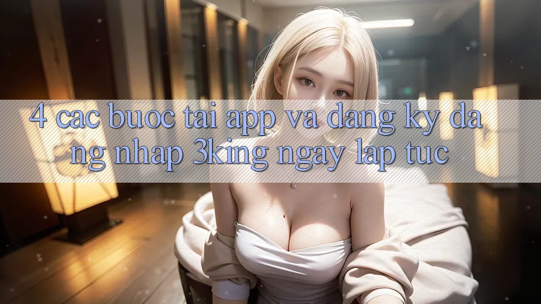 4. Các bước Tải App Và Đăng Ký, Đăng Nhập 3king Ngay lập tức 4. Các bước Tải App Và Đăng Ký, Đăng Nhập 3king Ngay lập tức