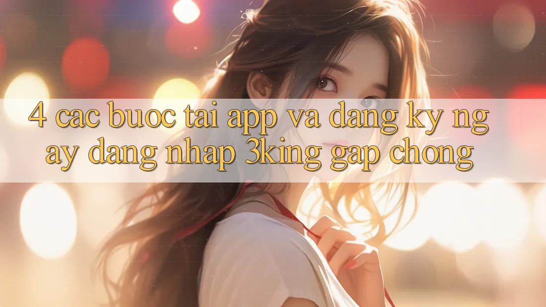 4. Các bước Tải App Và Đăng ký ngay, Đăng Nhập 3king Gấp Chóng 4. Các bước Tải App Và Đăng ký ngay, Đăng Nhập 3king Gấp Chóng