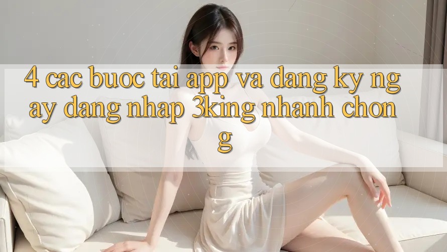 4. Các bước Tải App Và Đăng ký ngay, Đăng Nhập 3king Nhanh chóng 4. Các bước Tải App Và Đăng ký ngay, Đăng Nhập 3king Nhanh chóng