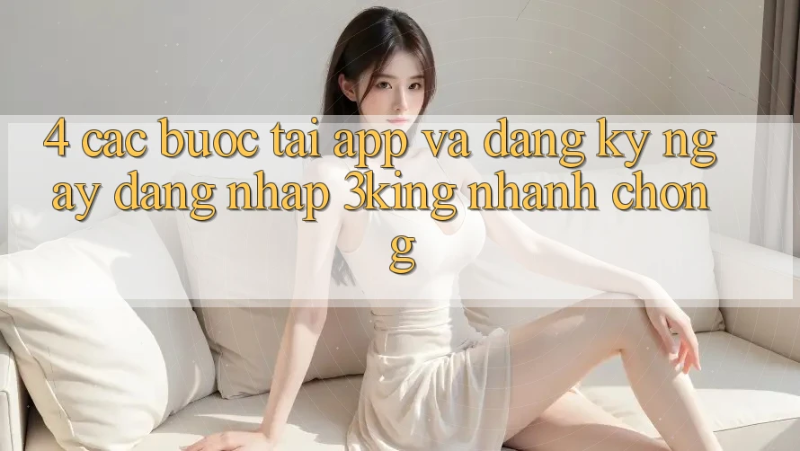 4. Các bước Tải App Và Đăng ký ngay, Đăng Nhập 3king Nhanh Chóng