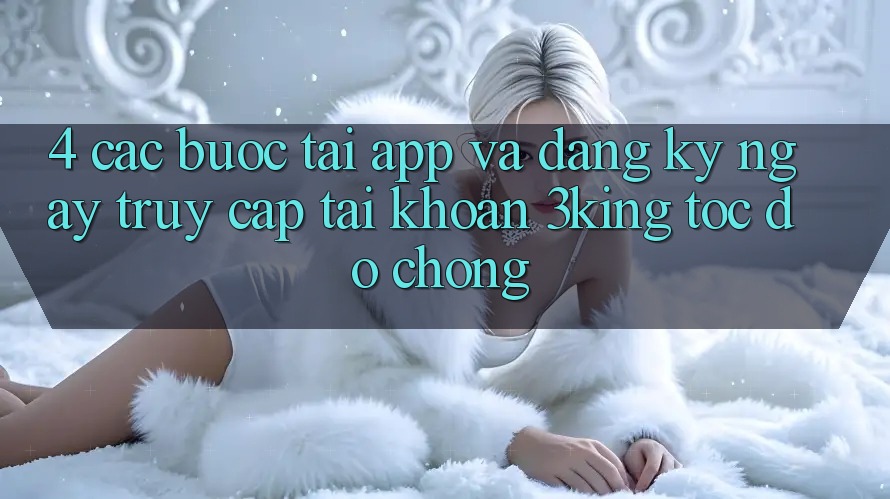 4. Các bước Tải App Và Đăng ký ngay, Truy cập tài khoản 3king Tốc độ Chóng 4. Các bước Tải App Và Đăng ký ngay, Truy cập tài khoản 3king Tốc độ Chóng