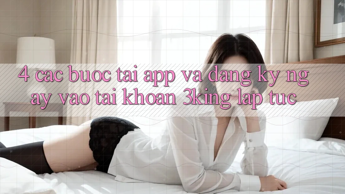 4. Các bước Tải App Và Đăng ký ngay, Vào tài khoản 3king Lập tức 4. Các bước Tải App Và Đăng ký ngay, Vào tài khoản 3king Lập tức
