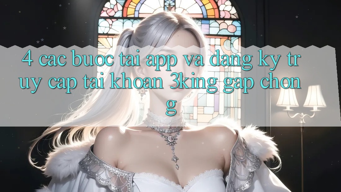 4. Các bước Tải App Và Đăng Ký, Truy cập tài khoản 3king Gấp Chóng 4. Các bước Tải App Và Đăng Ký, Truy cập tài khoản 3king Gấp Chóng