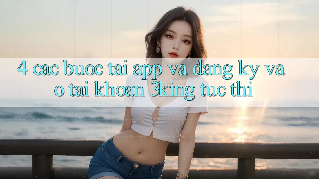 4. Các bước Tải App Và Đăng Ký, Vào tài khoản 3king Tức thì 4. Các bước Tải App Và Đăng Ký, Vào tài khoản 3king Tức thì