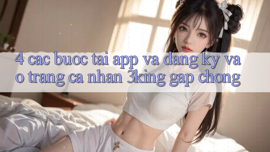4. Các bước Tải App Và Đăng Ký, Vào trang cá nhân 3king Gấp Chóng
