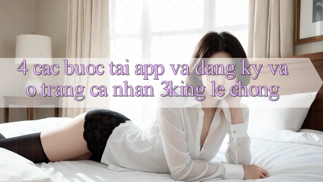 4. Các bước Tải App Và Đăng Ký, Vào trang cá nhân 3king Lẹ Chóng 4. Các bước Tải App Và Đăng Ký, Vào trang cá nhân 3king Lẹ Chóng