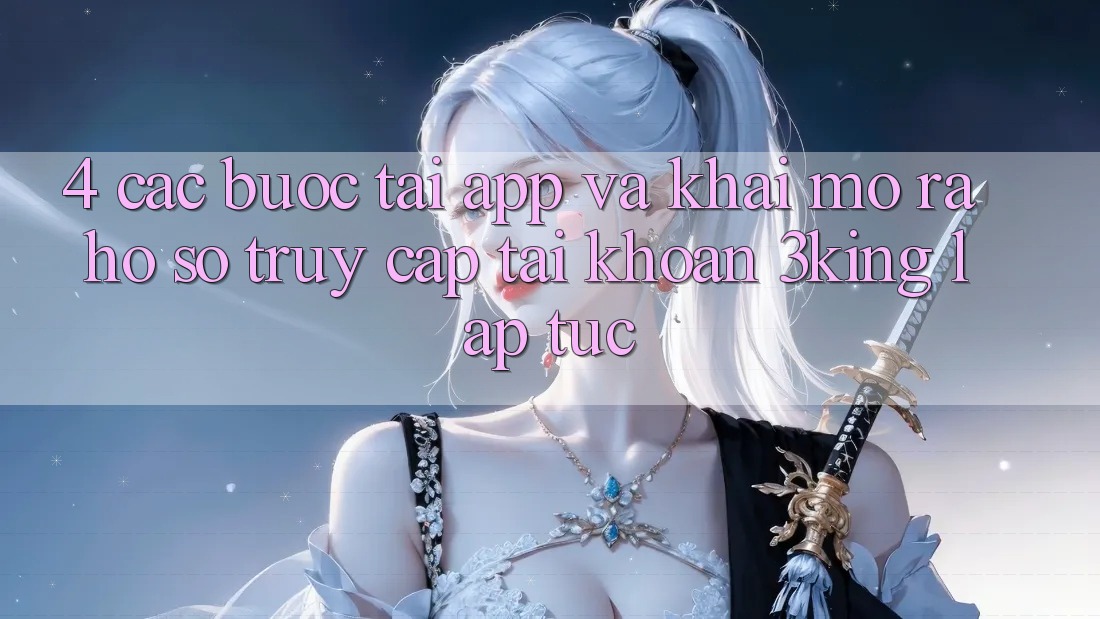 4. Các bước Tải App Và Khai mở ra hồ sơ, Truy cập tài khoản 3king Lập tức