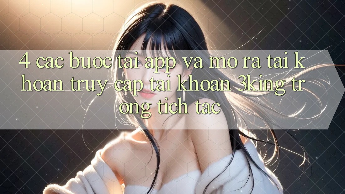 4. Các bước Tải App Và Mở ra tài khoản, Truy cập tài khoản 3king Trong tích tắc 4. Các bước Tải App Và Mở ra tài khoản, Truy cập tài khoản 3king Trong tích tắc