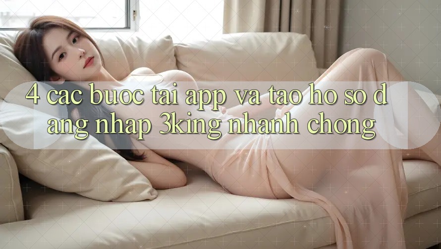 4. Các bước Tải App Và Tạo hồ sơ, Đăng Nhập 3king Nhanh Chóng