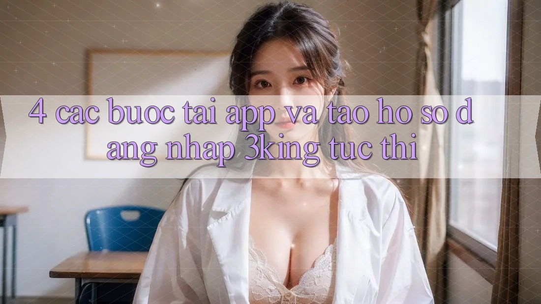 4. Các bước Tải App Và Tạo hồ sơ, Đăng nhập 3king Tức thì 4. Các bước Tải App Và Tạo hồ sơ, Đăng nhập 3king Tức thì