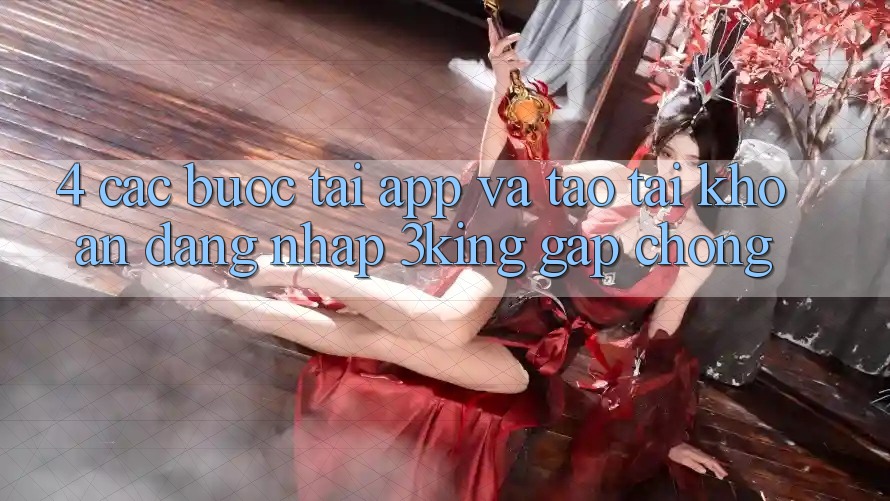 4. Các bước Tải App Và Tạo tài khoản, Đăng Nhập 3king Gấp Chóng 4. Các bước Tải App Và Tạo tài khoản, Đăng Nhập 3king Gấp Chóng