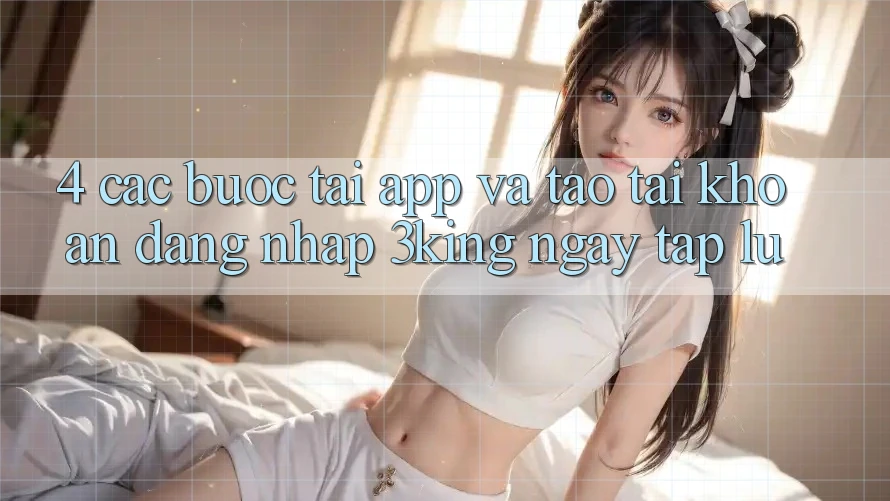 4. Các bước Tải App Và Tạo tài khoản, Đăng Nhập 3king Ngay tắp lự 4. Các bước Tải App Và Tạo tài khoản, Đăng Nhập 3king Ngay tắp lự