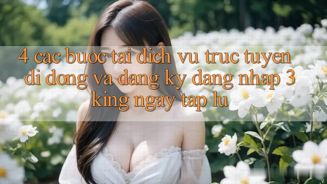 4. Các bước Tải Dịch vụ trực tuyến di động Và Đăng Ký, Đăng Nhập 3king Ngay tắp lự