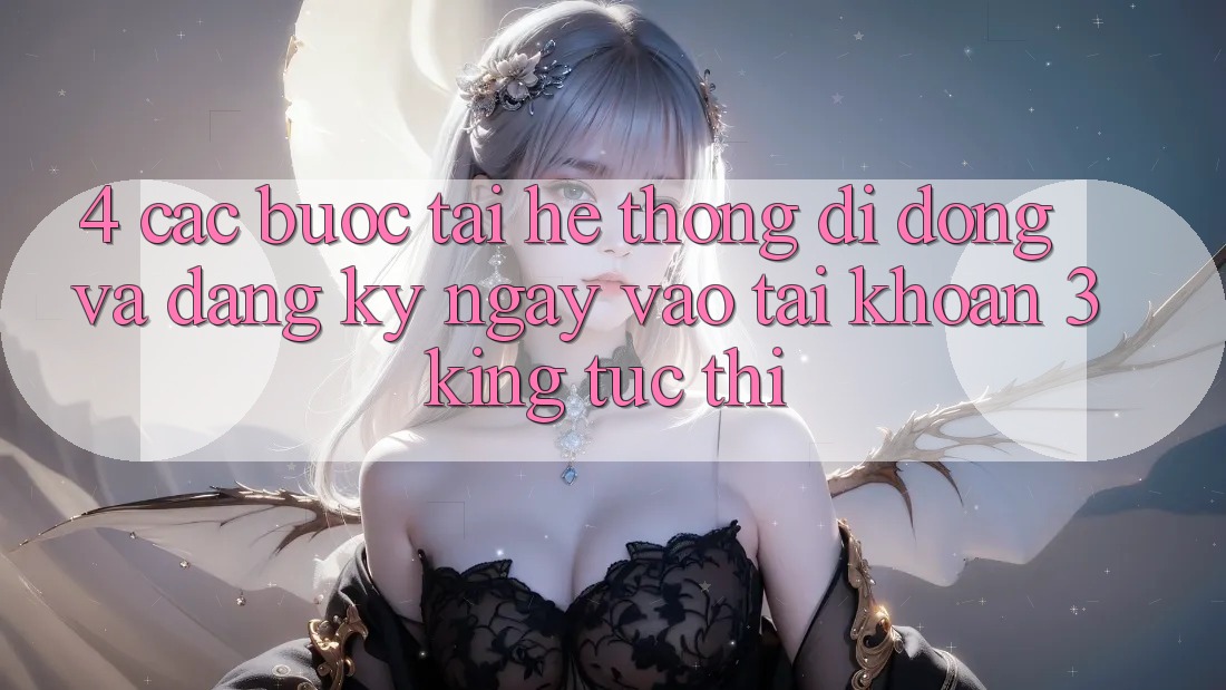 4. Các bước Tải Hệ thống di động Và Đăng ký ngay, Vào tài khoản 3king Tức thì 4. Các bước Tải Hệ thống di động Và Đăng ký ngay, Vào tài khoản 3king Tức thì