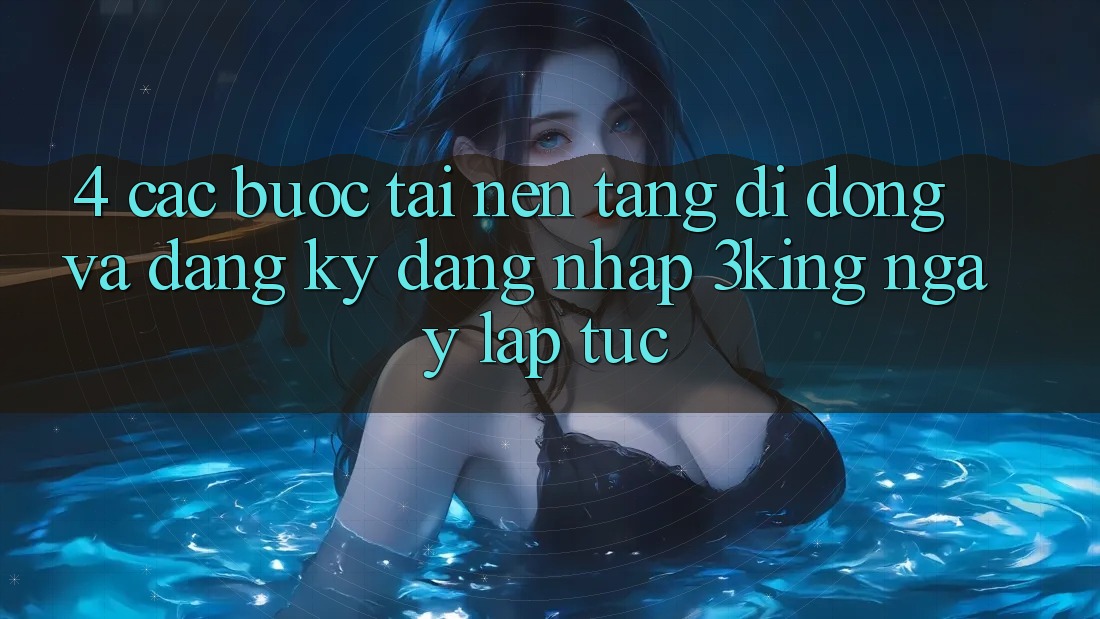 4. Các bước Tải Nền tảng di động Và Đăng Ký, Đăng Nhập 3king Ngay lập tức