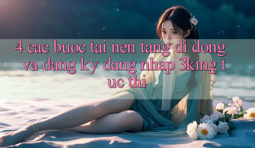 4. Các bước Tải Nền tảng di động Và Đăng Ký, Đăng Nhập 3king Tức thì 4. Các bước Tải Nền tảng di động Và Đăng Ký, Đăng Nhập 3king Tức thì