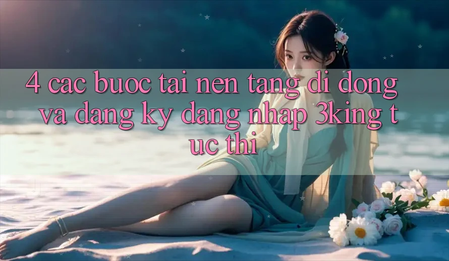 4. Các bước Tải Nền tảng di động Và Đăng Ký, Đăng Nhập 3king Tức thì 4. Các bước Tải Nền tảng di động Và Đăng Ký, Đăng Nhập 3king Tức thì