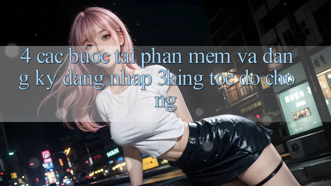 4. Các bước Tải Phần mềm Và Đăng Ký, Đăng Nhập 3king Tốc độ Chóng 4. Các bước Tải Phần mềm Và Đăng Ký, Đăng Nhập 3king Tốc độ Chóng