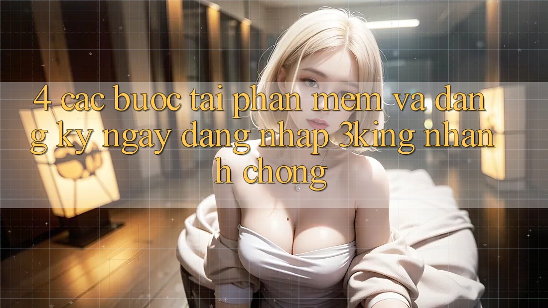 4. Các bước Tải Phần mềm Và Đăng ký ngay, Đăng Nhập 3king Nhanh chóng