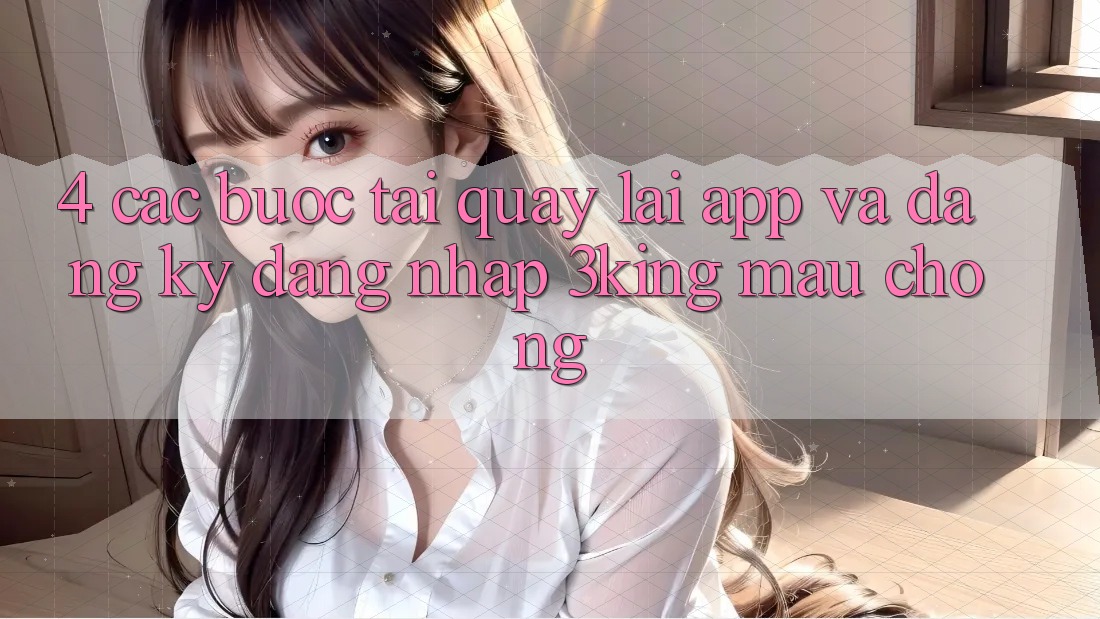 4. Các bước Tải quay lại App Và Đăng Ký, Đăng Nhập 3king Mau Chóng