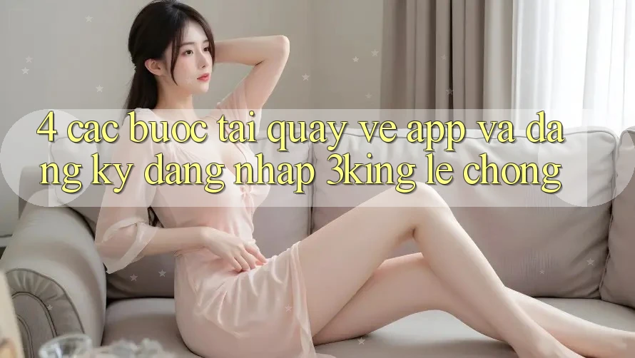 4. Các bước Tải quay về App Và Đăng Ký, Đăng Nhập 3king Lẹ Chóng 4. Các bước Tải quay về App Và Đăng Ký, Đăng Nhập 3king Lẹ Chóng