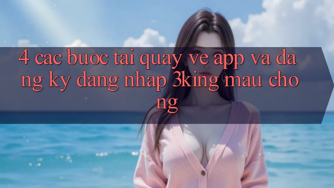 4. Các bước Tải quay về App Và Đăng Ký, Đăng Nhập 3king Mau Chóng