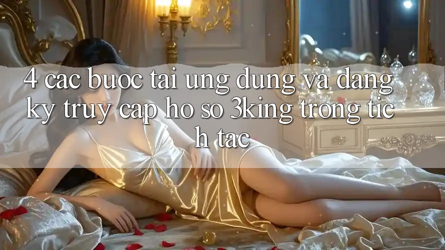 4. Các bước Tải Ứng dụng Và Đăng Ký, Truy cập hồ sơ 3king Trong tích tắc 4. Các bước Tải Ứng dụng Và Đăng Ký, Truy cập hồ sơ 3king Trong tích tắc