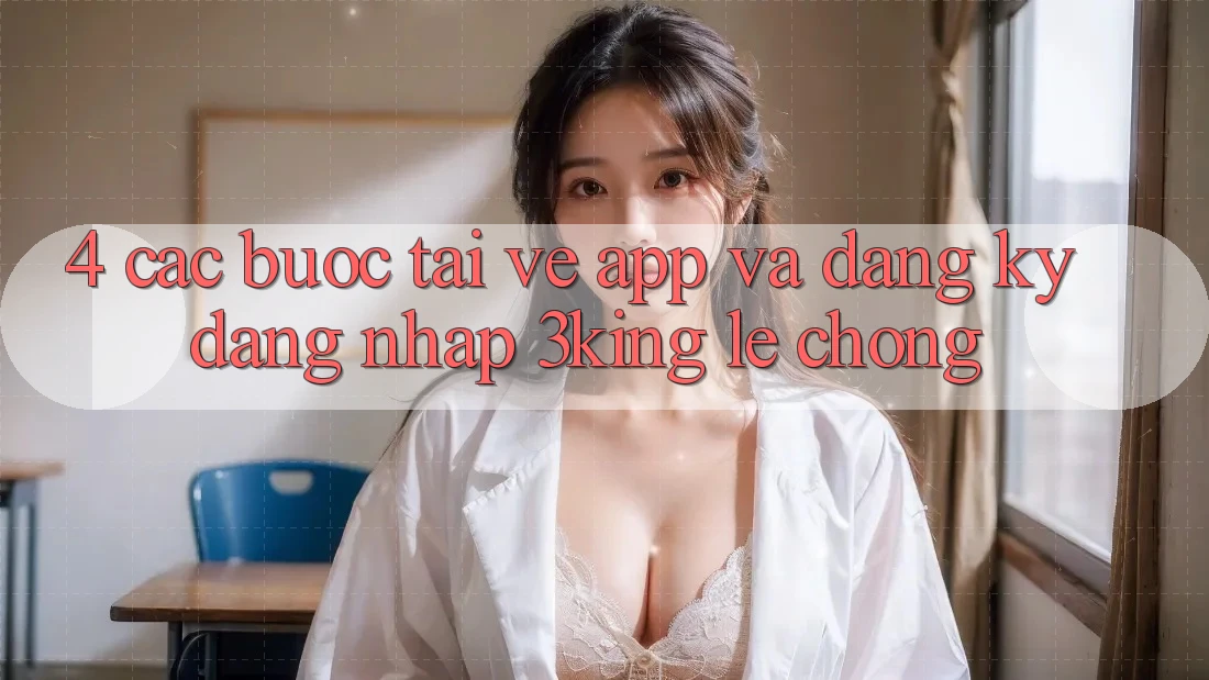 4. Các bước Tải về App Và Đăng Ký, Đăng Nhập 3king Lẹ Chóng 4. Các bước Tải về App Và Đăng Ký, Đăng Nhập 3king Lẹ Chóng
