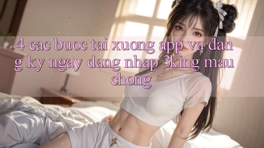 4. Các bước Tải xuống App Và Đăng ký ngay, Đăng Nhập 3king Mau Chóng 4. Các bước Tải xuống App Và Đăng ký ngay, Đăng Nhập 3king Mau Chóng