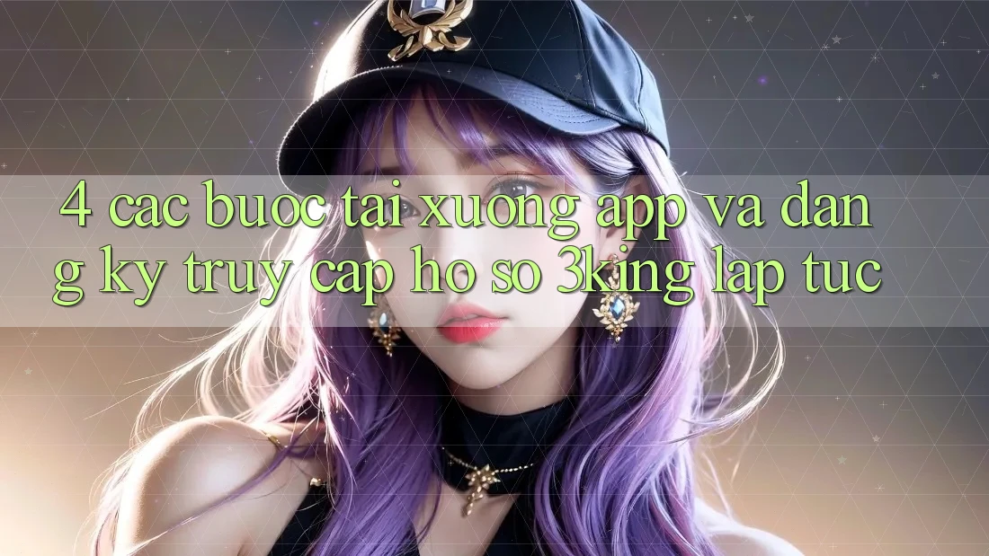 4. Các bước Tải xuống App Và Đăng Ký, Truy cập hồ sơ 3king Lập tức