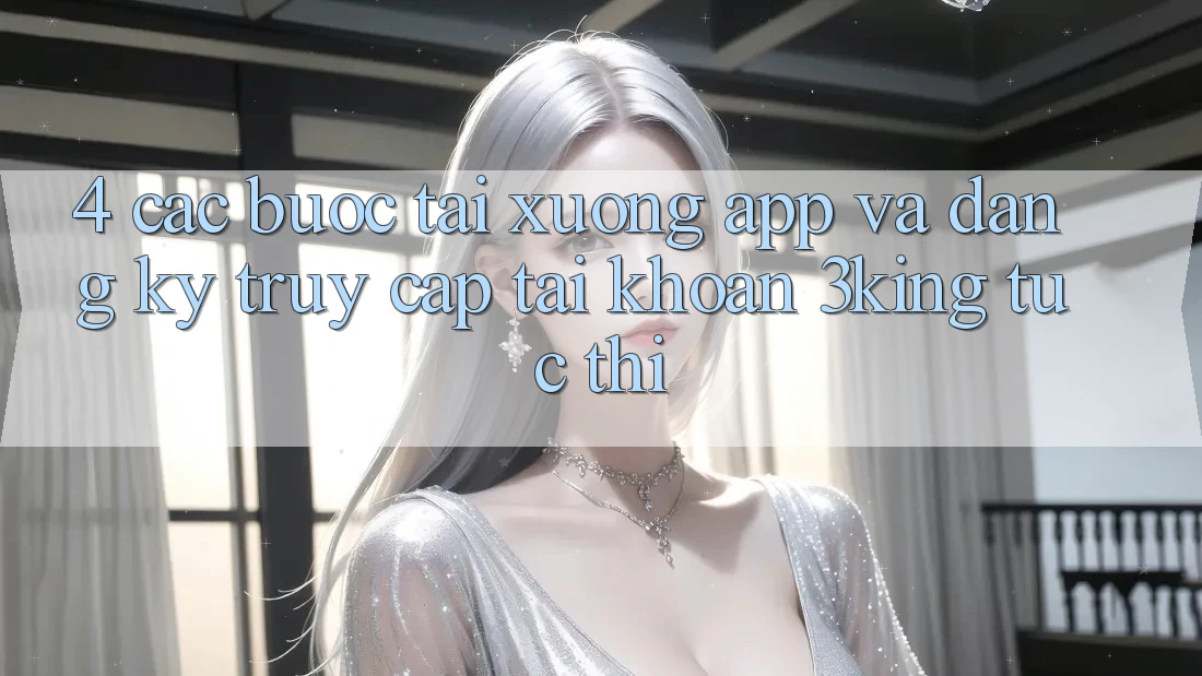 4. Các bước Tải xuống App Và Đăng Ký, Truy cập tài khoản 3king Tức thì 4. Các bước Tải xuống App Và Đăng Ký, Truy cập tài khoản 3king Tức thì