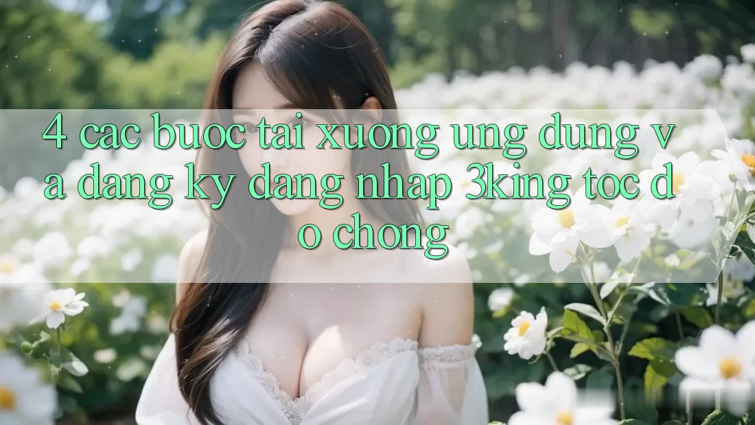 4. Các bước Tải xuống Ứng dụng Và Đăng Ký, Đăng Nhập 3king Tốc độ Chóng