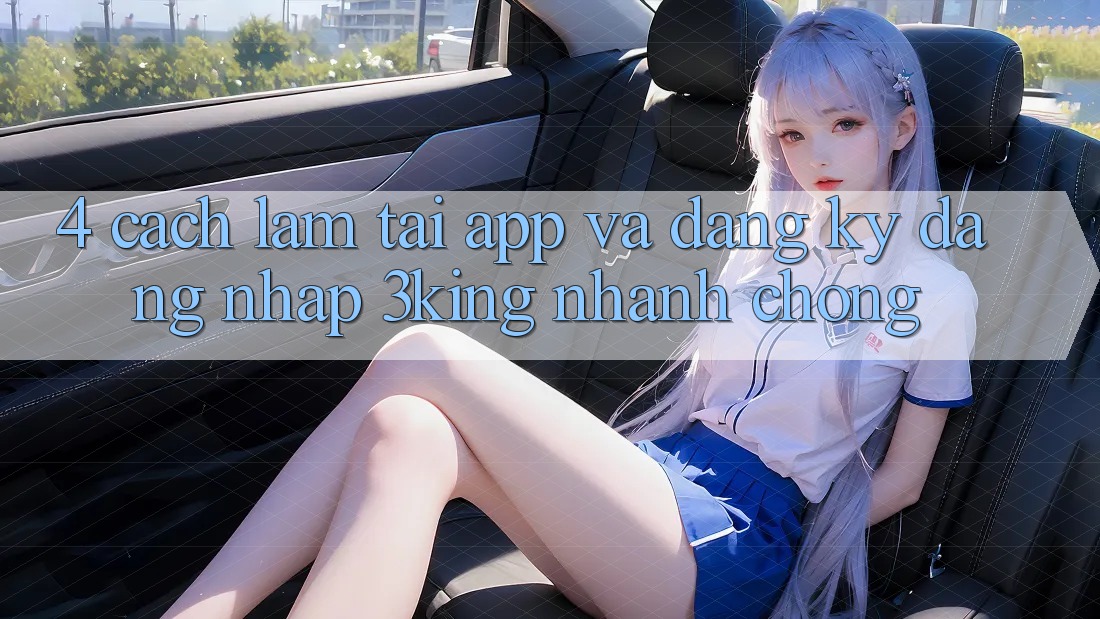 4. Cách làm Tải App Và Đăng Ký, Đăng Nhập 3king Nhanh chóng 4. Cách làm Tải App Và Đăng Ký, Đăng Nhập 3king Nhanh chóng