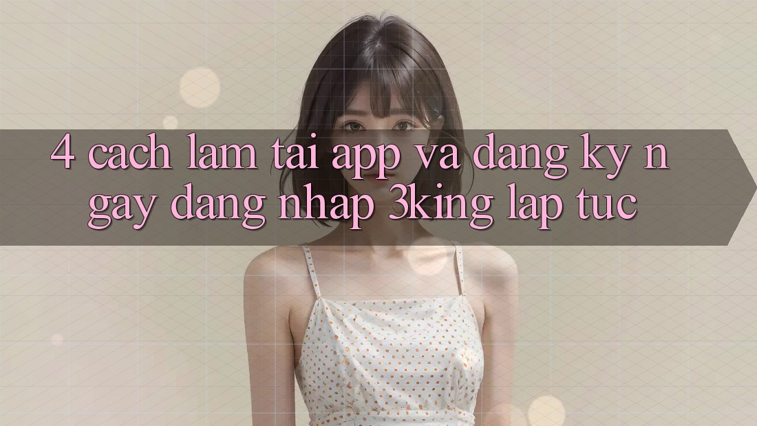 4. Cách làm Tải App Và Đăng ký ngay, Đăng Nhập 3king Lập tức