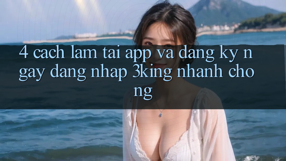 4. Cách làm Tải App Và Đăng ký ngay, Đăng Nhập 3king Nhanh Chóng 4. Cách làm Tải App Và Đăng ký ngay, Đăng Nhập 3king Nhanh Chóng