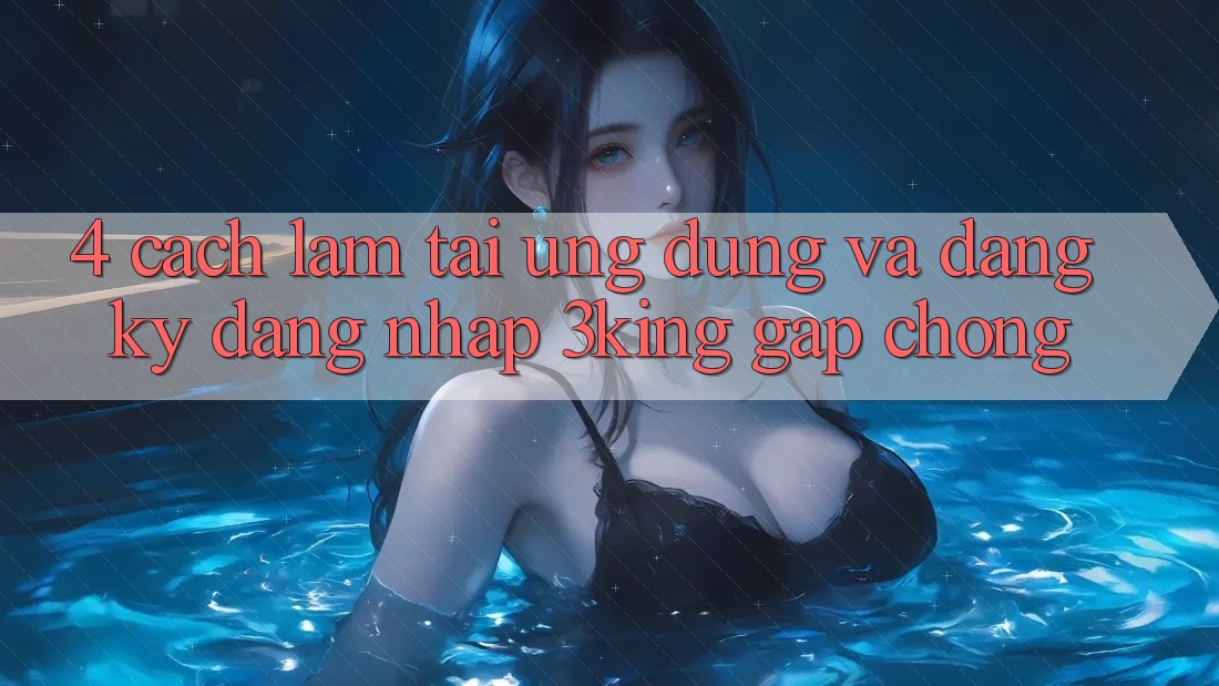 4. Cách làm Tải Ứng dụng Và Đăng Ký, Đăng Nhập 3king Gấp Chóng
