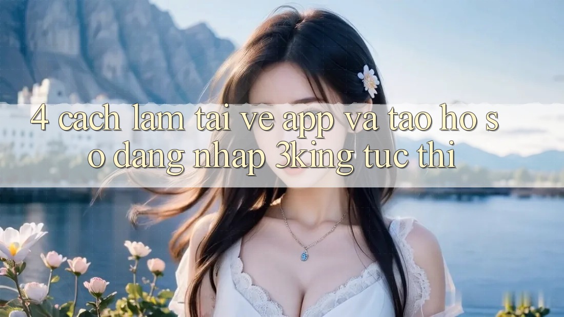 4. Cách làm Tải về App Và Tạo hồ sơ, Đăng Nhập 3king Tức thì 4. Cách làm Tải về App Và Tạo hồ sơ, Đăng Nhập 3king Tức thì