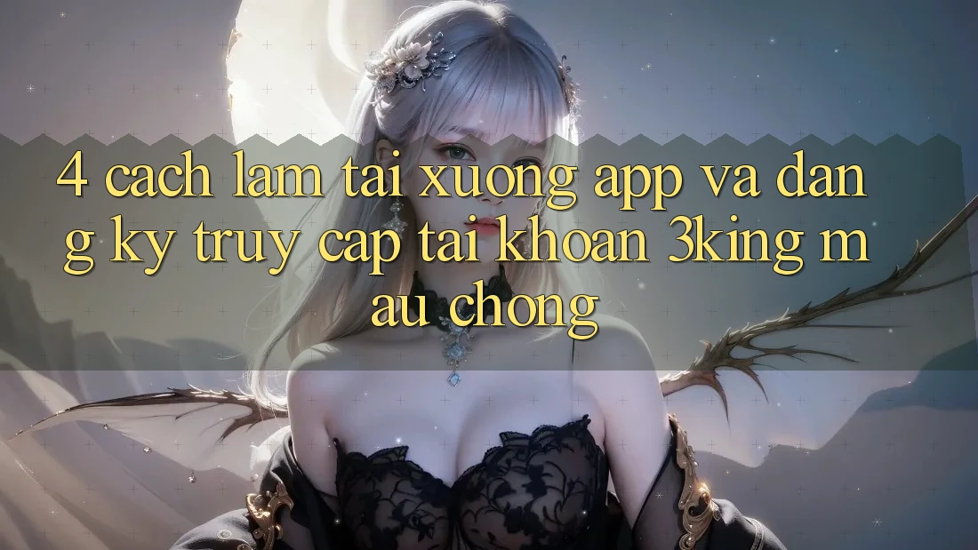 4. Cách làm Tải xuống App Và Đăng Ký, Truy cập tài khoản 3king Mau Chóng