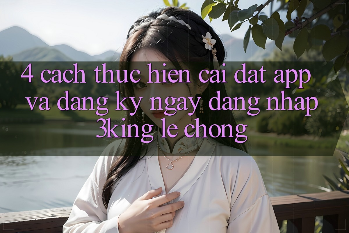 4. Cách thực hiện Cài đặt App Và Đăng ký ngay, Đăng Nhập 3king Lẹ Chóng 4. Cách thực hiện Cài đặt App Và Đăng ký ngay, Đăng Nhập 3king Lẹ Chóng
