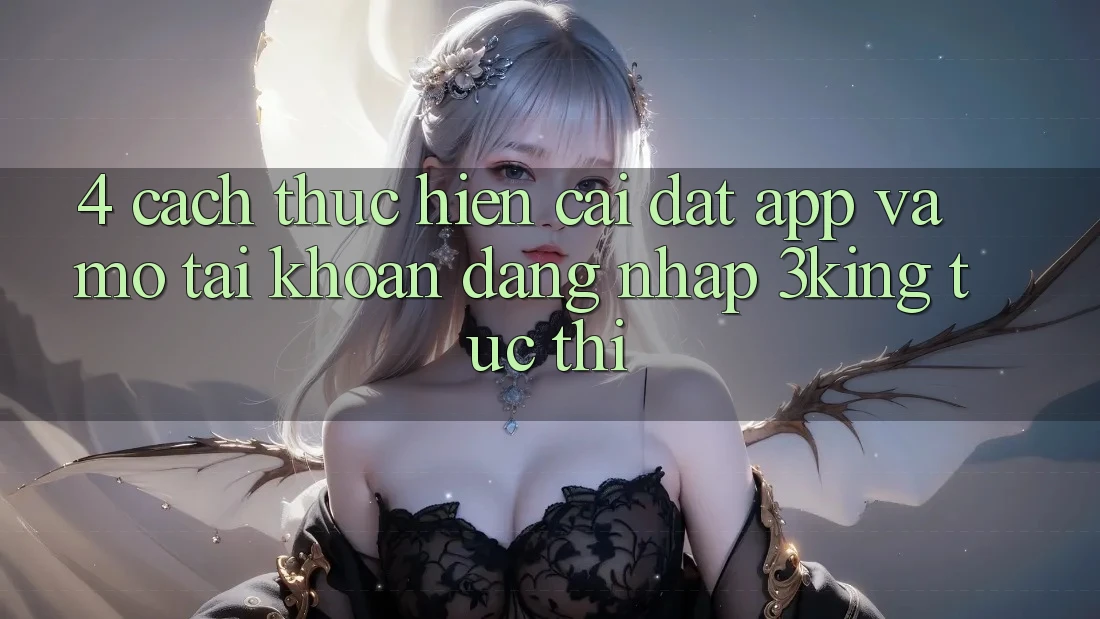 4. Cách thực hiện Cài đặt App Và Mở tài khoản, Đăng Nhập 3king Tức thì 4. Cách thực hiện Cài đặt App Và Mở tài khoản, Đăng Nhập 3king Tức thì