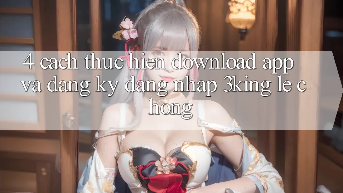4. Cách thực hiện Download App Và Đăng Ký, Đăng Nhập 3king Lẹ Chóng 4. Cách thực hiện Download App Và Đăng Ký, Đăng Nhập 3king Lẹ Chóng