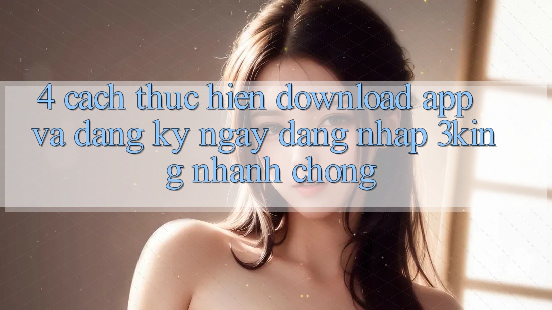 4. Cách thực hiện Download App Và Đăng ký ngay, Đăng Nhập 3king Nhanh Chóng 4. Cách thực hiện Download App Và Đăng ký ngay, Đăng Nhập 3king Nhanh Chóng