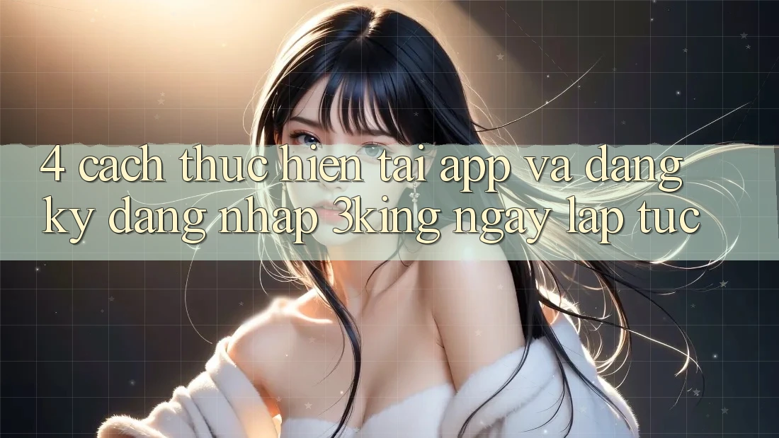 4. Cách thực hiện Tải App Và Đăng Ký, Đăng Nhập 3king Ngay lập tức