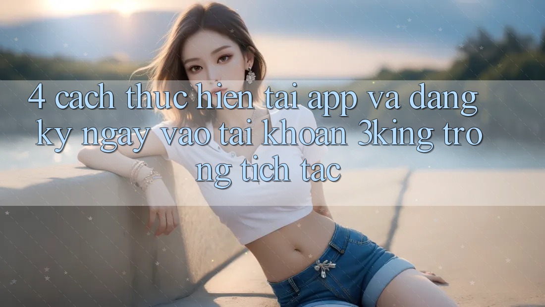 4. Cách thực hiện Tải App Và Đăng ký ngay, Vào tài khoản 3king Trong tích tắc 4. Cách thực hiện Tải App Và Đăng ký ngay, Vào tài khoản 3king Trong tích tắc