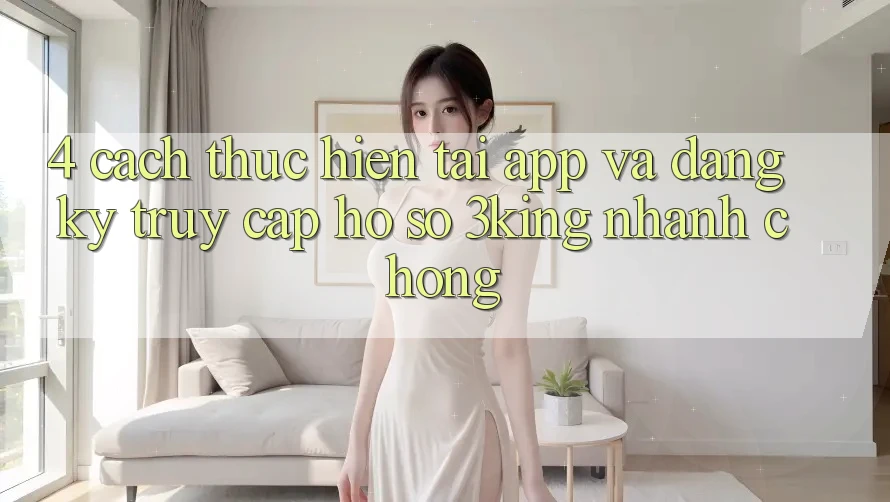 4. Cách thực hiện Tải App Và Đăng Ký, Truy cập hồ sơ 3king Nhanh chóng 4. Cách thực hiện Tải App Và Đăng Ký, Truy cập hồ sơ 3king Nhanh chóng
