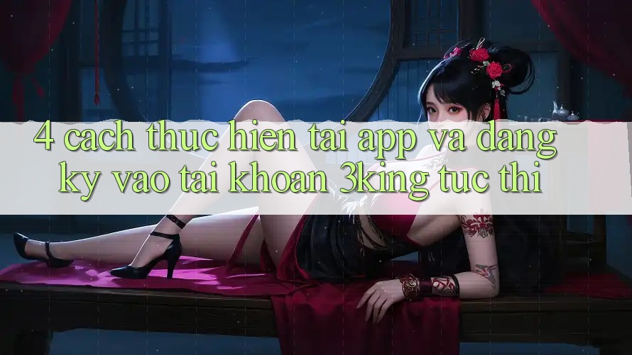 4. Cách thực hiện Tải App Và Đăng Ký, Vào tài khoản 3king Tức thì